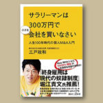 書評感想２ 『サラリーマンは３００万円で小さな会社を買いなさい』三戸　政和　誰でも社長になれる時代？