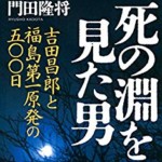 書評感想２０　『死の淵を見た男　吉田昌朗と福島第一原発』門田隆将　最前線で戦った人たちの記録